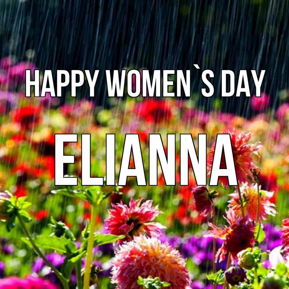 Greetings card с именем, Elianna happy women`s day цветы под дождиком к международному женскому дню Greetings with text for free download 